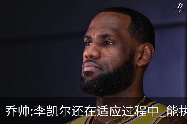 乔帅:李凯尔还在适应过程中 能执教他真的很棒