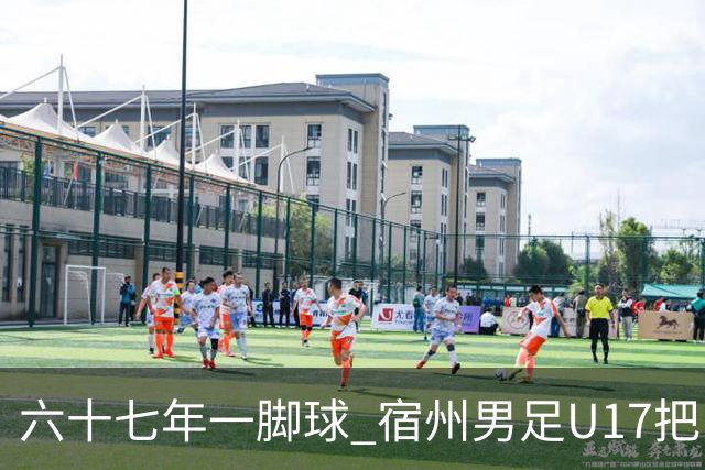 六十七年一脚球 宿州男足U17把“不可能”踢成“新起点”