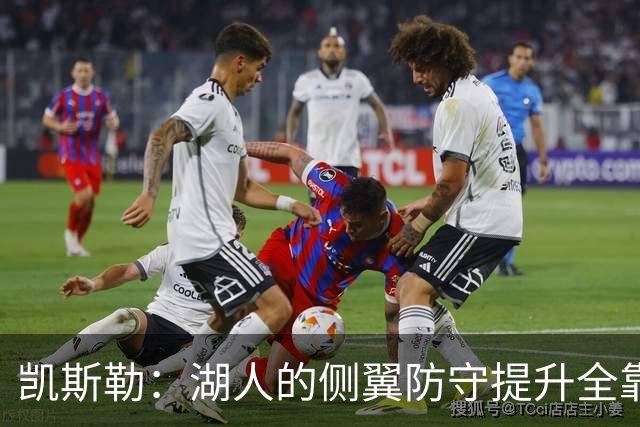 凯斯勒：湖人的侧翼防守提升全靠侵略性 看他们防守赏心悦目