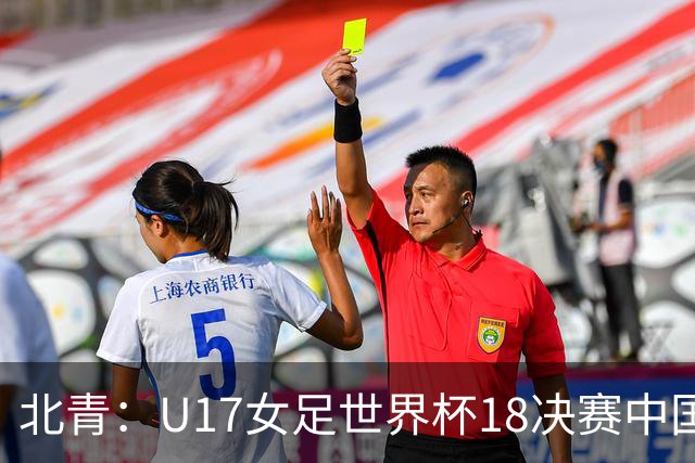 北青：U17女足世界杯1/8决赛中国vs法国将由玻利维亚裁判主哨