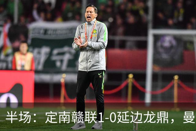半场：定南赣联1-0延边龙鼎，曼努埃尔-帕拉西奥斯破门