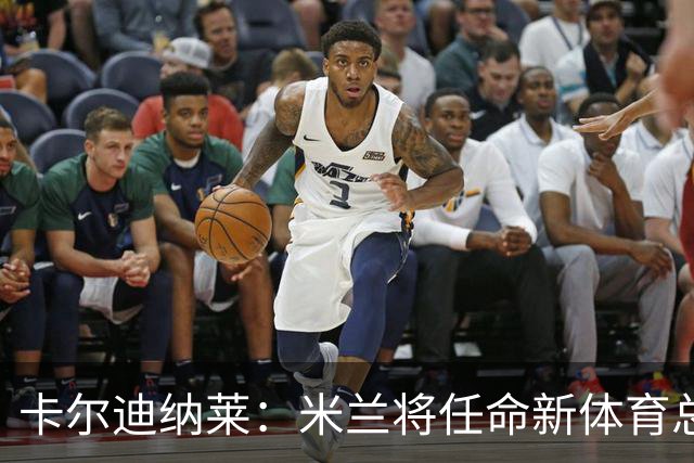 卡尔迪纳莱：米兰将任命新体育总监，但我不会再交出管理大权