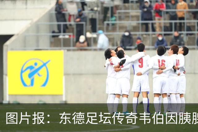 图片报：东德足坛传奇韦伯因胰腺癌去世，享年61岁