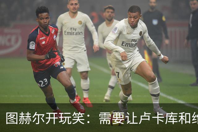 图赫尔开玩笑：需要让卢卡库和维尔纳踢边后卫