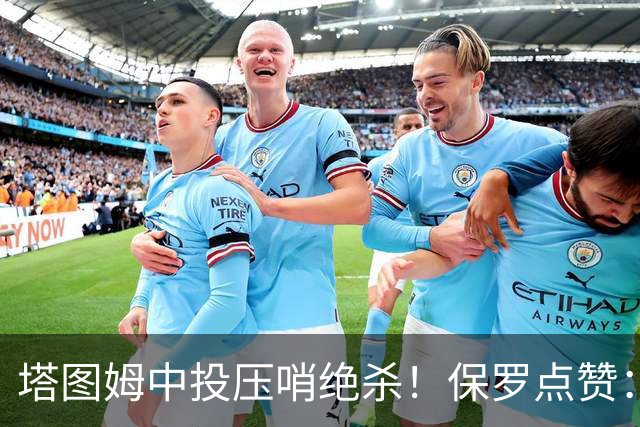 塔图姆中投压哨绝杀！保罗点赞：他轰出更加震撼的神级一击