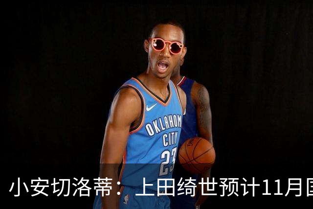 小安切洛蒂：上田绮世预计11月国际比赛日后复出，伤缺约3至4周