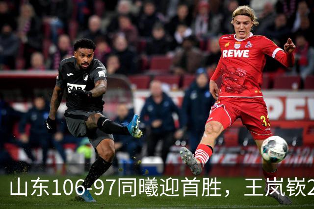 山东106-97同曦迎首胜，王岚嵚27分，郭昊文24分