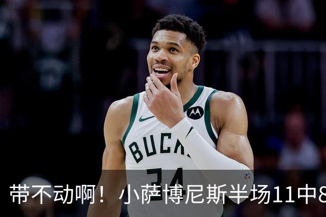 带不动啊！小萨博尼斯半场11中8高效拿下16分4板5助