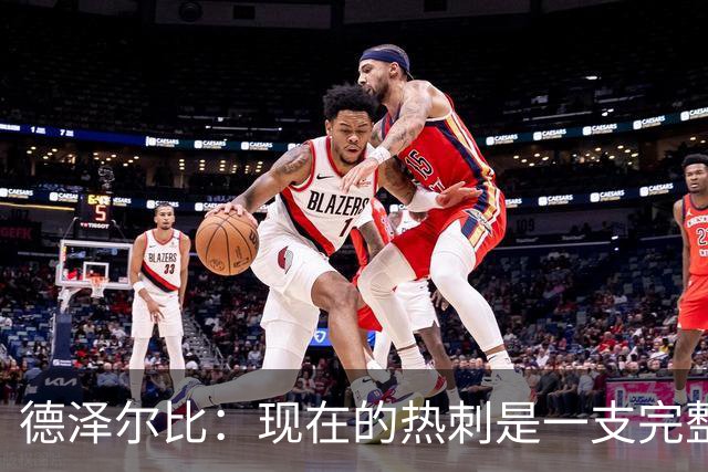 德泽尔比：现在的热刺是一支完整的球队，队内氛围也有了变化