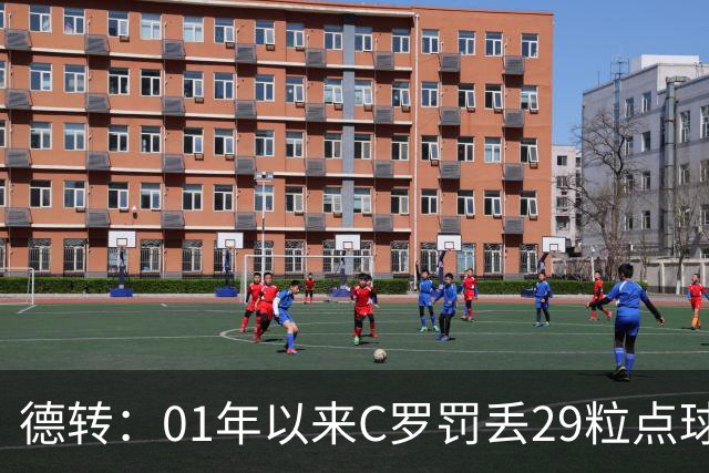 德转：01年以来C罗罚丢29粒点球次数最多，但罚中率高梅西8%