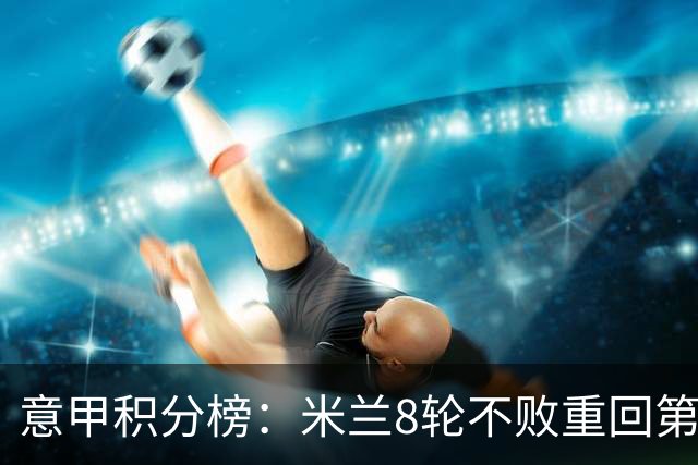 意甲积分榜：米兰8轮不败重回第4，距榜首国米4分；尤文升第7