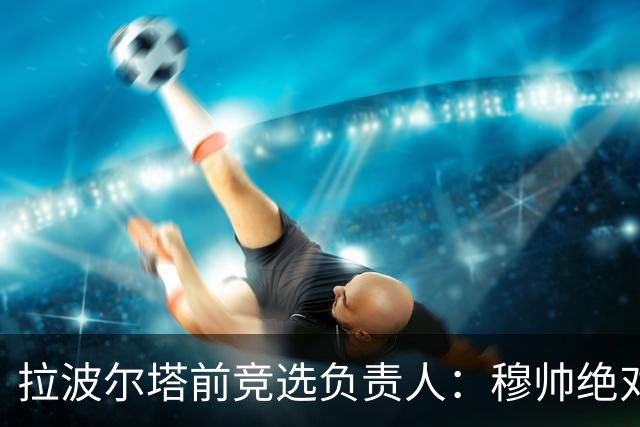 拉波尔塔前竞选负责人：穆帅绝对是个蠢货，盼巴萨进他3到4球