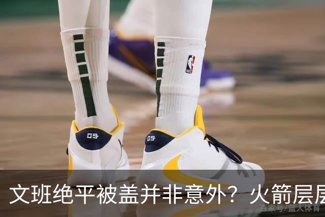 文班绝平被盖并非意外？火箭层层布局气质已蜕变