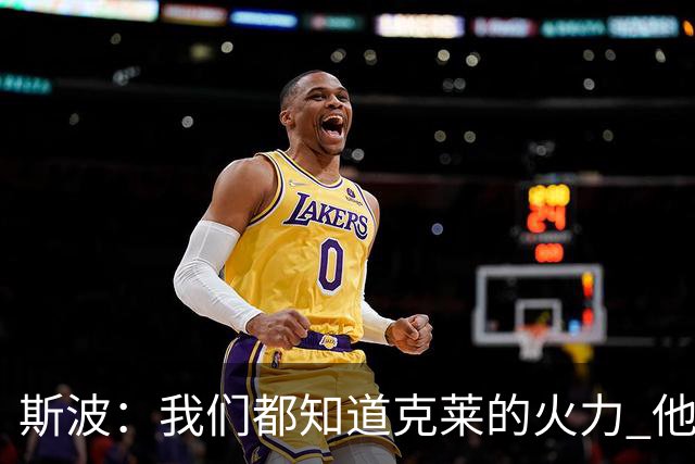斯波：我们都知道克莱的火力 他能带来的影响力有无限增长的潜力