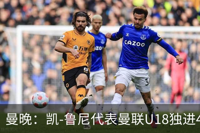 曼晚：凯-鲁尼代表曼联U18独进4球，可谓虎父无犬子
