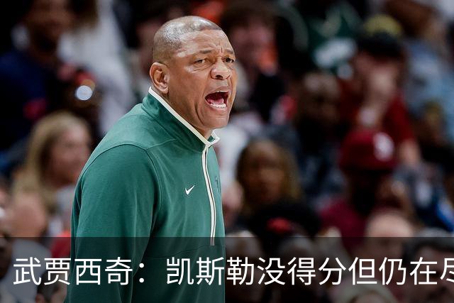 武贾西奇：凯斯勒没得分但仍在尽力防守 全队挺身而出印证了潜力