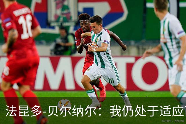 法昆多-贝尔纳尔：我仍处于适应西甲的过程中，需改进纪律性