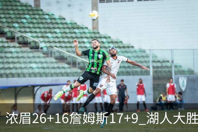 浓眉26+16詹姆斯17+9 湖人大胜锁定小组头名