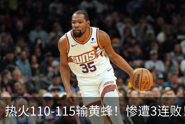 热火110-115输黄蜂！惨遭3连败！此战看到4个事实：2换8交易很值得