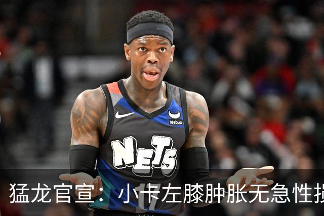 猛龙官宣：小卡左膝肿胀无急性损伤 一周后评估预计缺席数周