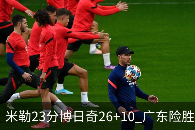 米勒23分博日奇26+10 广东险胜送宁波4连败