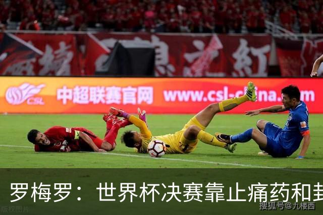 罗梅罗：世界杯决赛靠止痛药和封闭硬撑；西班牙夺冠实至名归