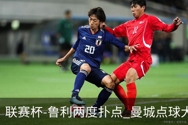 联赛杯-鲁利两度扑点 曼城点球大战总分6-5布莱顿晋级