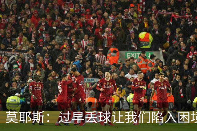莫耶斯：过早丢球让我们陷入困境，球队已经尽了最大努力