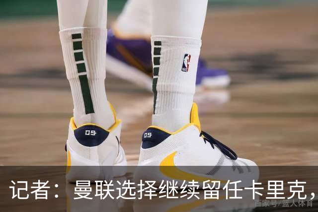 记者：曼联选择继续留任卡里克，一大主要原因来自财务层面
