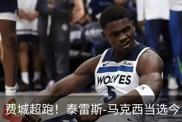 费城超跑！泰雷斯-马克西当选今日JRs评选最佳球员