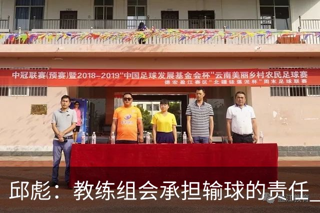 邱彪：教练组会承担输球的责任 我问心无愧 可以接受一切结果