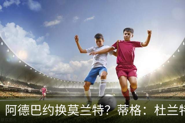阿德巴约换莫兰特？蒂格：杜兰特会让队友发挥 但字母哥没这打算