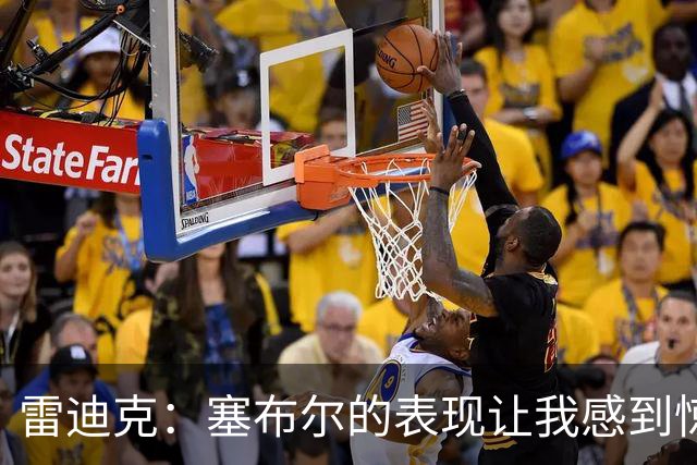 雷迪克：塞布尔的表现让我感到惊喜，他在场是很大提升