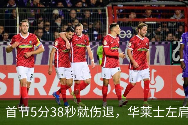 首节5分38秒就伤退，华莱士左肩被撞后没再回来