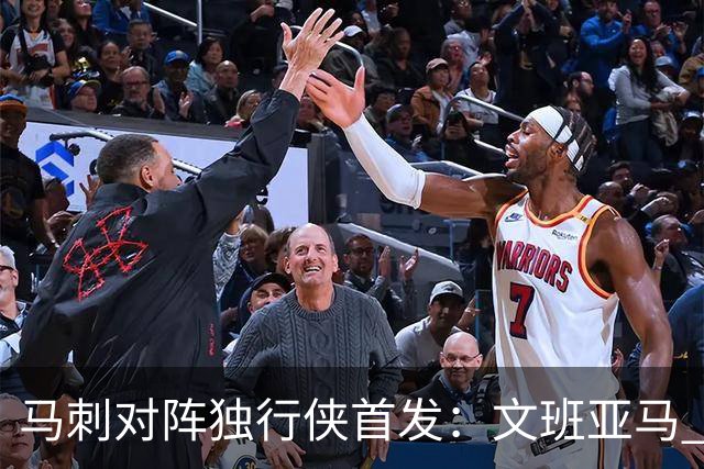 马刺对阵独行侠首发：文班亚马 卡斯尔 哈珀 福克斯 瓦塞尔
