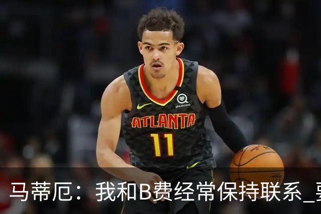 马蒂厄：我和B费经常保持联系 要是B费没进任意球我会调侃他
