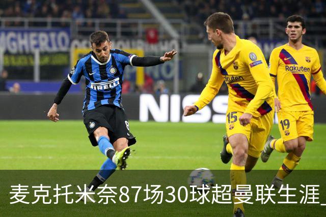 麦克托米奈87场30球超曼联生涯 滕哈赫力阻出售 曼联买乌加特替代