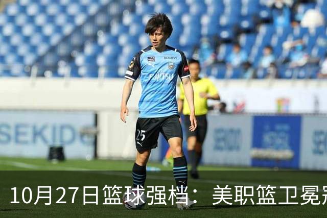 10月27日篮球强档：美职篮卫冕冠军状态不佳