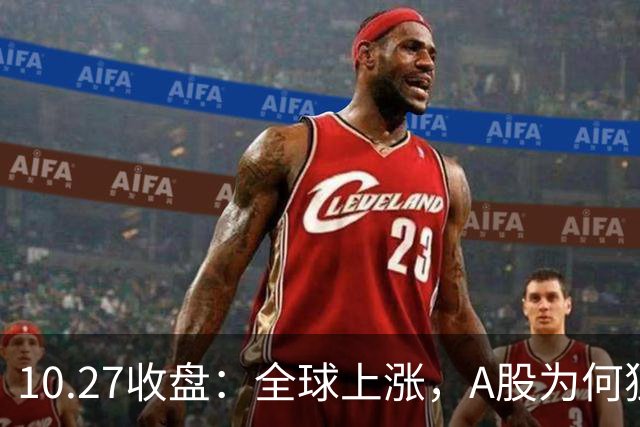 10.27收盘：全球上涨，A股为何独跌？