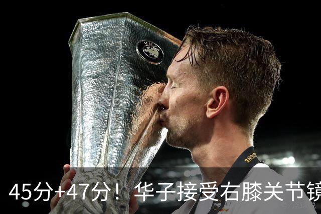 45分+47分！华子接受右膝关节镜手术，3.04亿美金超级顶薪没戏了