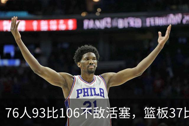 76人93比106不敌活塞，篮板37比54遭压制