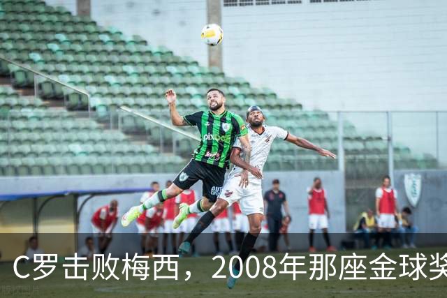 C罗击败梅西，2008年那座金球奖当选史上最佳