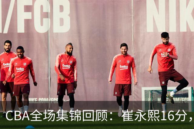 CBA全场集锦回顾：崔永熙16分，广东胜广厦取赛季首胜