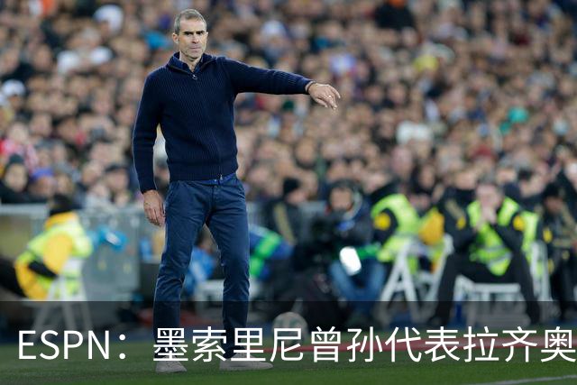 ESPN：墨索里尼曾孙代表拉齐奥打进生涯意甲首球