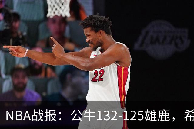 NBA战报：公牛132-125雄鹿，希罗空砍34分